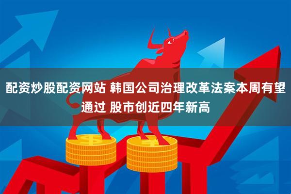 配资炒股配资网站 韩国公司治理改革法案本周有望通过 股市创近四年新高