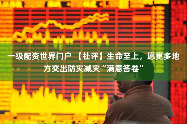 一级配资世界门户 【社评】生命至上，愿更多地方交出防灾减灾“满意答卷”