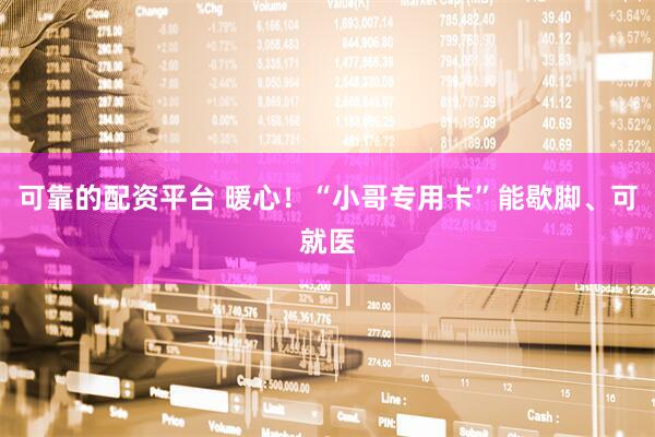 可靠的配资平台 暖心！“小哥专用卡”能歇脚、可就医