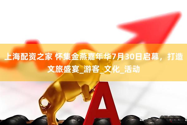 上海配资之家 怀集金燕嘉年华7月30日启幕，打造文旅盛宴_游客_文化_活动