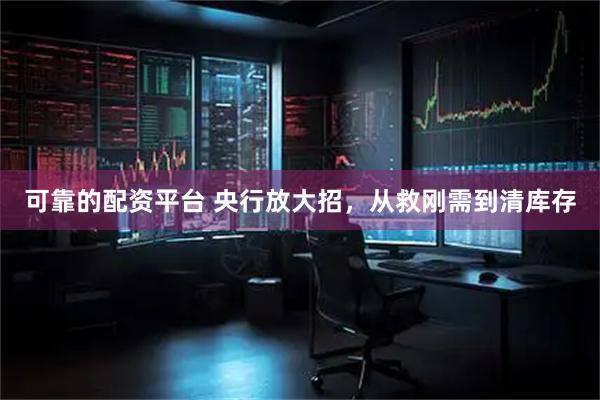 可靠的配资平台 央行放大招，从救刚需到清库存