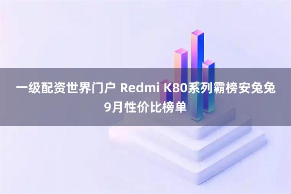 一级配资世界门户 Redmi K80系列霸榜安兔兔9月性价比榜单
