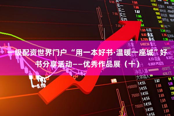 一级配资世界门户 “用一本好书·温暖一座城”好书分享活动——优秀作品展（十）